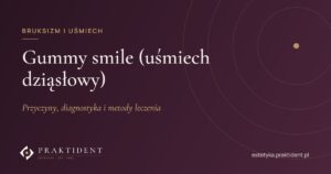 Gummy smile (uśmiech dziąsłowy) – przyczyny, diagnostyka i metody leczenia