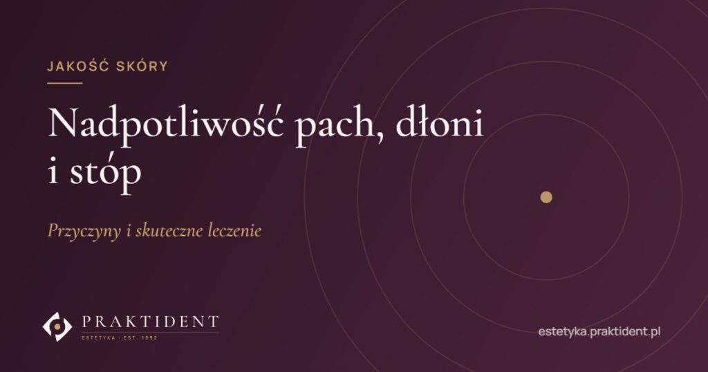 Nadpotliwość pach, dłoni i stóp – przyczyny i skuteczne leczenie