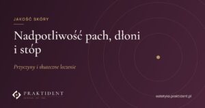 Nadpotliwość pach, dłoni i stóp – przyczyny i skuteczne leczenie