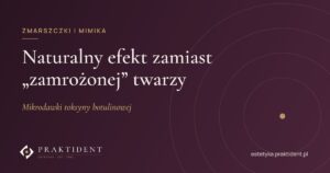 Naturalny efekt zamiast „zamrożonej” twarzy – mikrodawki toksyny botulinowej