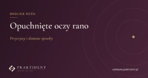 Opuchnięte oczy rano – przyczyny i domowe sposoby