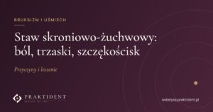 Staw skroniowo-żuchwowy: ból, trzaski, szczękościsk – przyczyny i leczenie
