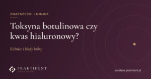 Toksyna botulinowa czy kwas hialuronowy? Różnice i kiedy który