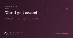Worki pod oczami – skąd się biorą i czy da się je usunąć bez skalpela