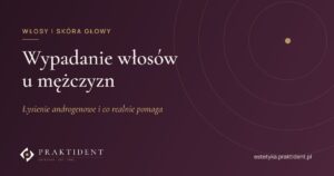 Wypadanie włosów u mężczyzn – łysienie androgenowe i co realnie pomaga